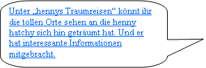 Abgerundete rechteckige Legende: Unter „hennys Traumreisen“ knnt ihr die tollen Orte sehen an die henny hatchy sich hin getrumt hat. Und er hat interessante Informationen mitgebracht. 